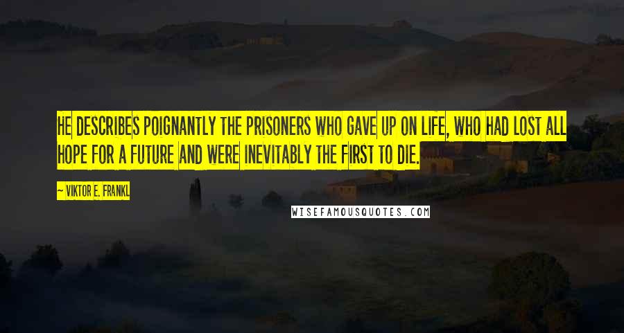 Viktor E. Frankl quotes: He describes poignantly the prisoners who gave up on life, who had lost all hope for a future and were inevitably the first to die.