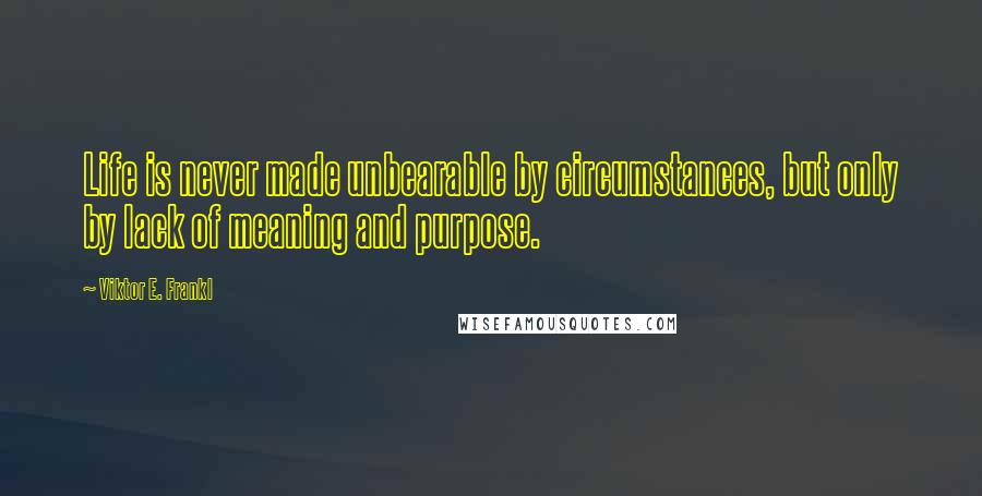 Viktor E. Frankl quotes: Life is never made unbearable by circumstances, but only by lack of meaning and purpose.