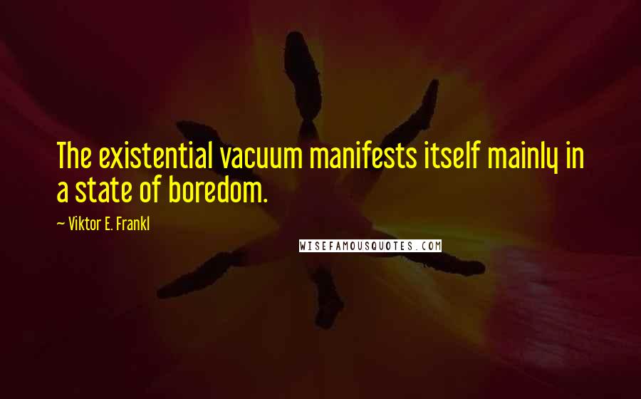 Viktor E. Frankl quotes: The existential vacuum manifests itself mainly in a state of boredom.