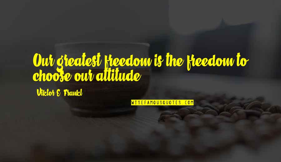Viktor Frankl Quotes By Viktor E. Frankl: Our greatest freedom is the freedom to choose