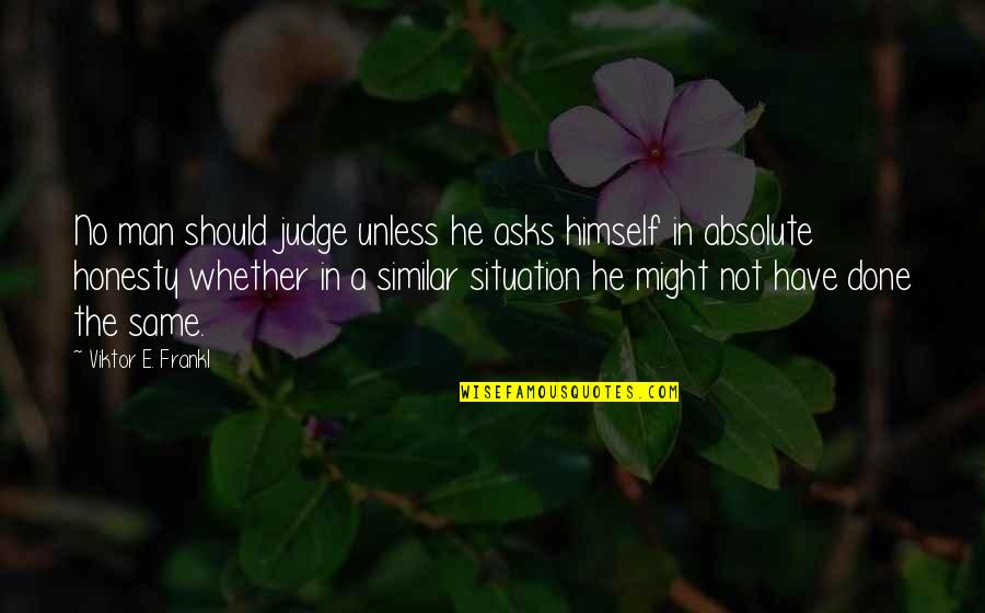 Viktor Frankl Quotes By Viktor E. Frankl: No man should judge unless he asks himself