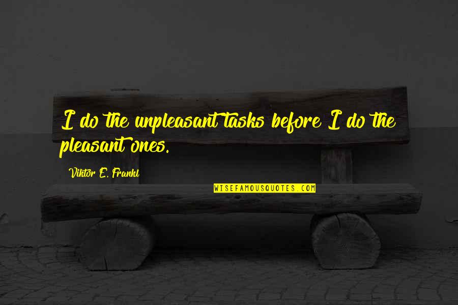 Viktor Frankl Quotes By Viktor E. Frankl: I do the unpleasant tasks before I do