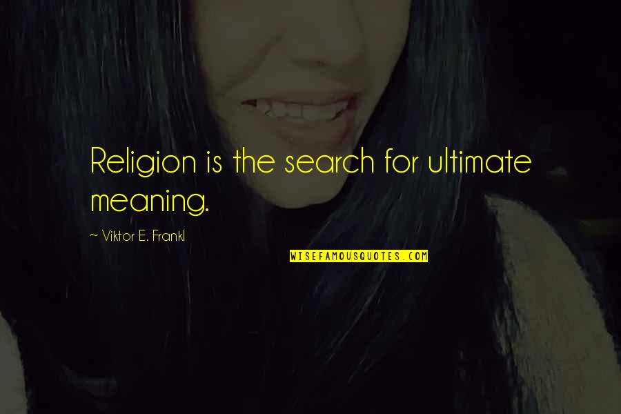 Viktor Frankl Quotes By Viktor E. Frankl: Religion is the search for ultimate meaning.