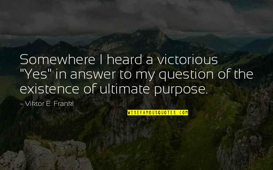 Viktor K Quotes By Viktor E. Frankl: Somewhere I heard a victorious "Yes" in answer Viktor K Quotes By Viktor E. Frankl: Somewhere I heard a victorious "Yes" in answer