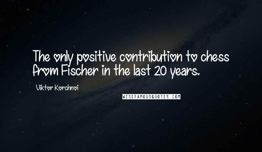 Viktor Korchnoi quotes: The only positive contribution to chess from Fischer in the last 20 years.