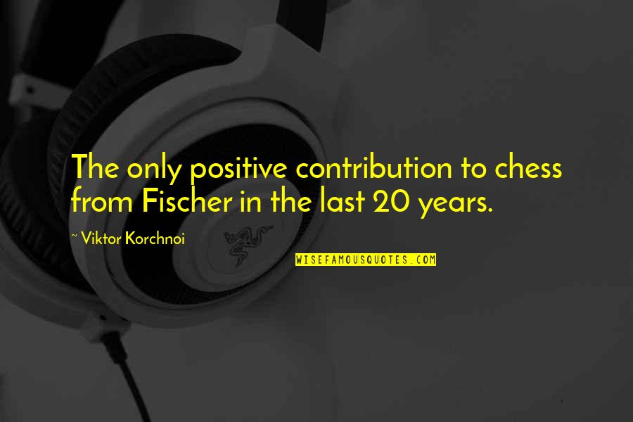 Viktor Korchnoi Quotes By Viktor Korchnoi: The only positive contribution to chess from Fischer