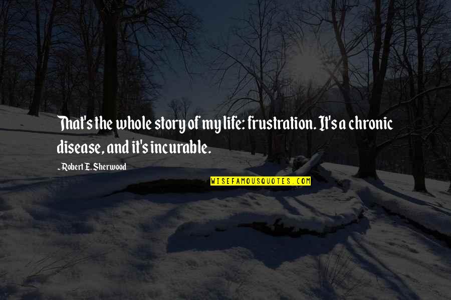 Viktor Reznov Quotes By Robert E. Sherwood: That's the whole story of my life: frustration.