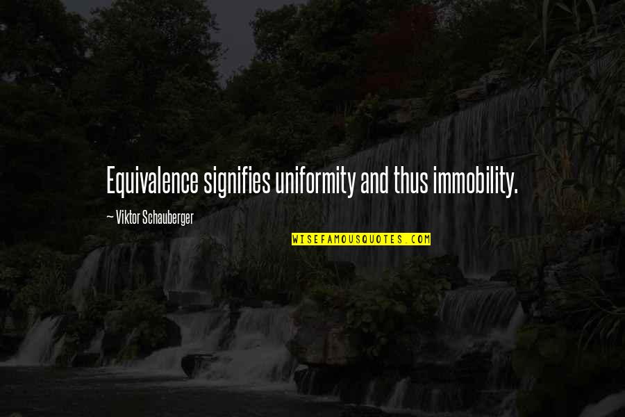 Viktor Schauberger Quotes By Viktor Schauberger: Equivalence signifies uniformity and thus immobility.