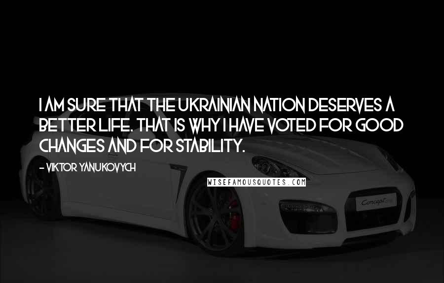 Viktor Yanukovych quotes: I am sure that the Ukrainian nation deserves a better life. That is why I have voted for good changes and for stability.