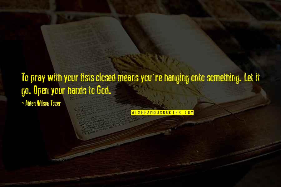 Viktorie Ck Quotes By Aiden Wilson Tozer: To pray with your fists closed means you're Viktorie Ck Quotes By Aiden Wilson Tozer: To pray with your fists closed means you're