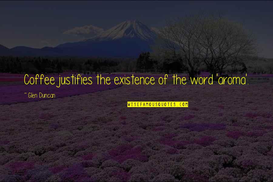 Viktorin Ptujski Quotes By Glen Duncan: Coffee justifies the existence of the word 'aroma'. Viktorin Ptujski Quotes By Glen Duncan: Coffee justifies the existence of the word 'aroma'.
