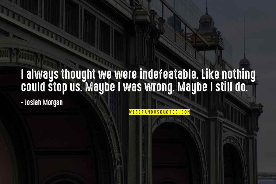 Viktoriya Poltorak Quotes By Josiah Morgan: I always thought we were indefeatable. Like nothing Viktoriya Poltorak Quotes By Josiah Morgan: I always thought we were indefeatable. Like nothing