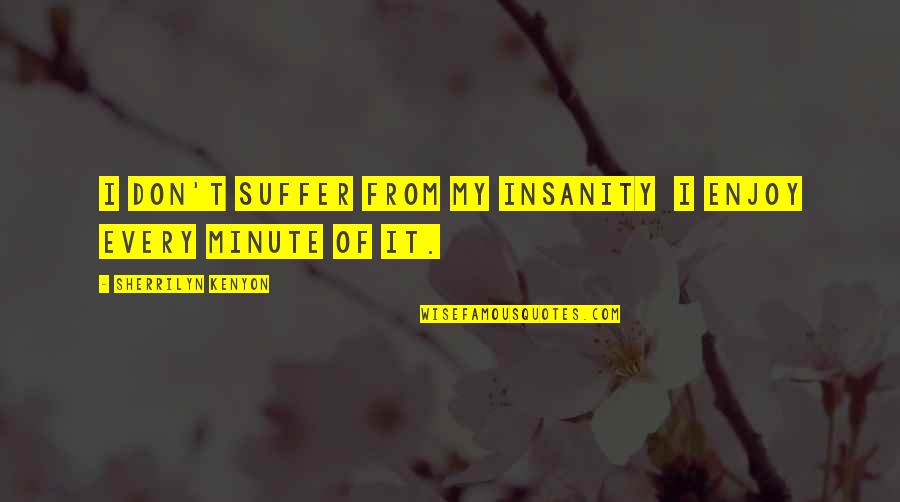 Vil Gegyetem Keletkez Se Quotes By Sherrilyn Kenyon: I don't suffer from my insanity I enjoy Vil Gegyetem Keletkez Se Quotes By Sherrilyn Kenyon: I don't suffer from my insanity I enjoy