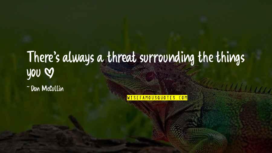 Vil Gosk K Quotes By Don McCullin: There's always a threat surrounding the things you Vil Gosk K Quotes By Don McCullin: There's always a threat surrounding the things you