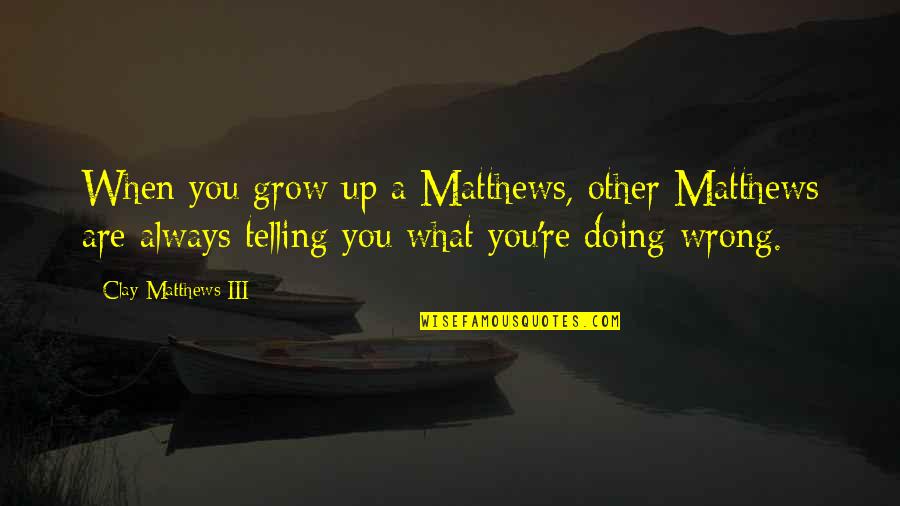 Vilafrancada Quotes By Clay Matthews III: When you grow up a Matthews, other Matthews
