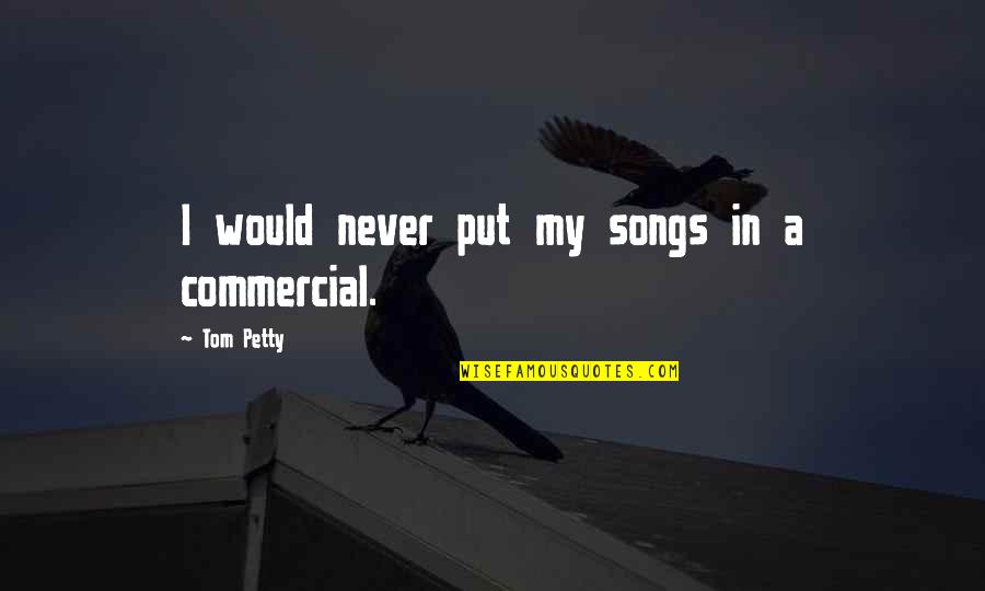 Vilamajo Cosem Quotes By Tom Petty: I would never put my songs in a Vilamajo Cosem Quotes By Tom Petty: I would never put my songs in a