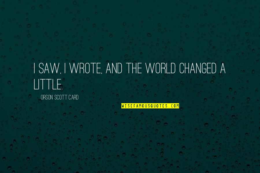 Vilarinho De Furnas Quotes By Orson Scott Card: I saw, I wrote, and the world changed Vilarinho De Furnas Quotes By Orson Scott Card: I saw, I wrote, and the world changed
