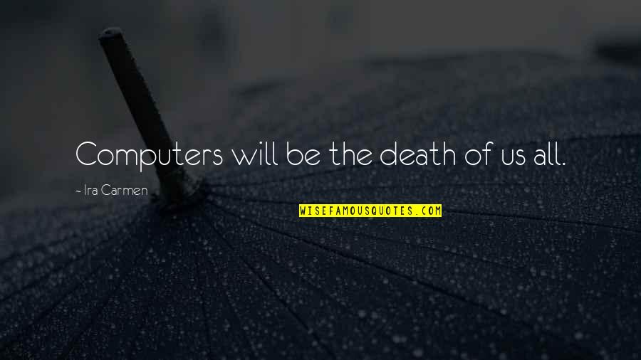 Vilarinho Santo Quotes By Ira Carmen: Computers will be the death of us all. Vilarinho Santo Quotes By Ira Carmen: Computers will be the death of us all.