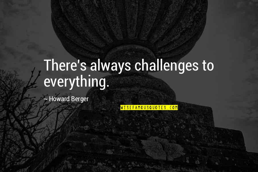 Vilaseca Sas Quotes By Howard Berger: There's always challenges to everything.