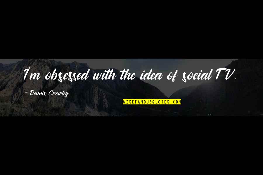 Vilasini Rekhala Quotes By Dennis Crowley: I'm obsessed with the idea of social TV. Vilasini Rekhala Quotes By Dennis Crowley: I'm obsessed with the idea of social TV.