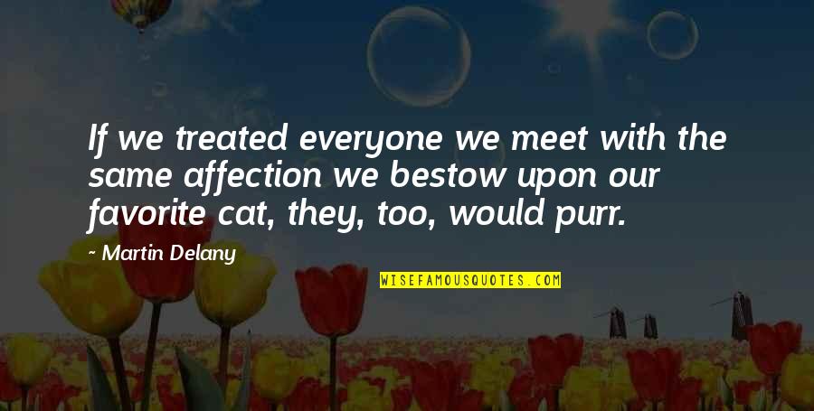 Vilasini Rekhala Quotes By Martin Delany: If we treated everyone we meet with the Vilasini Rekhala Quotes By Martin Delany: If we treated everyone we meet with the