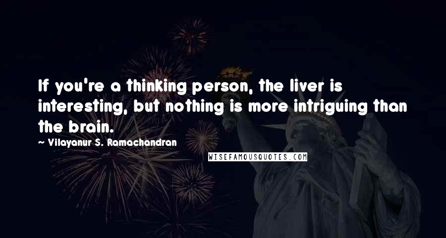 Vilayanur S. Ramachandran quotes: If you're a thinking person, the liver is interesting, but nothing is more intriguing than the brain.