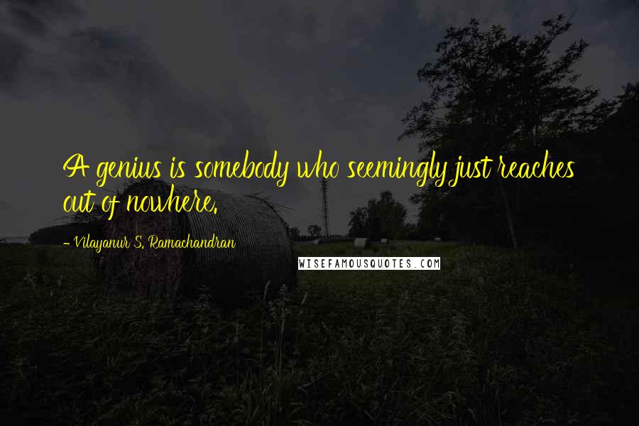 Vilayanur S. Ramachandran quotes: A genius is somebody who seemingly just reaches out of nowhere.