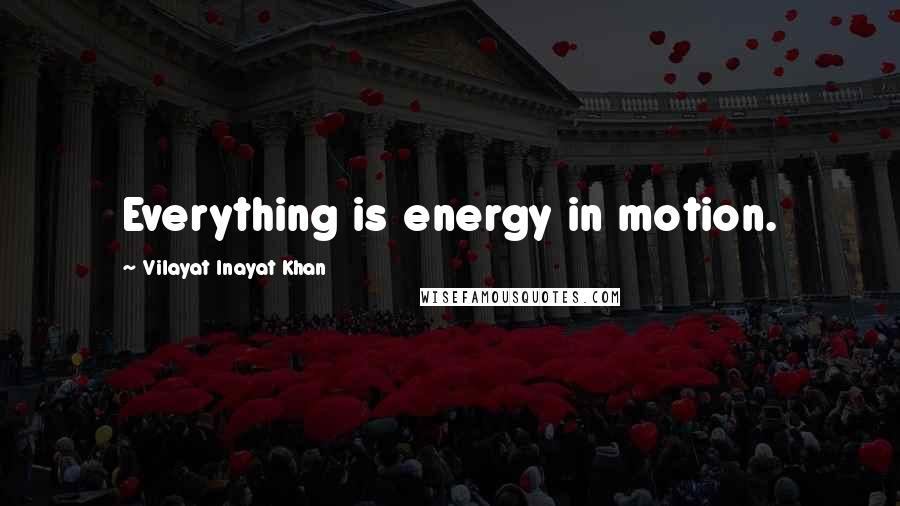 Vilayat Inayat Khan quotes: Everything is energy in motion.