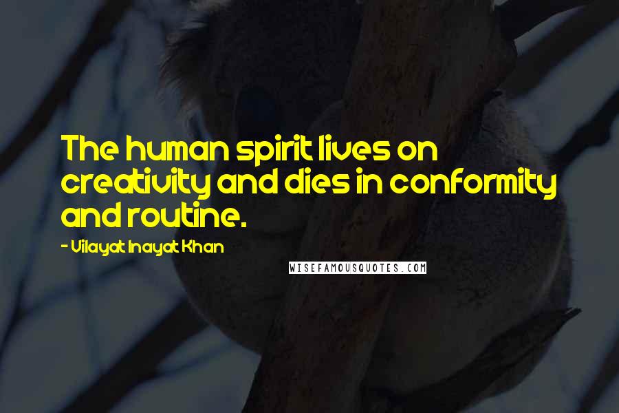 Vilayat Inayat Khan quotes: The human spirit lives on creativity and dies in conformity and routine.