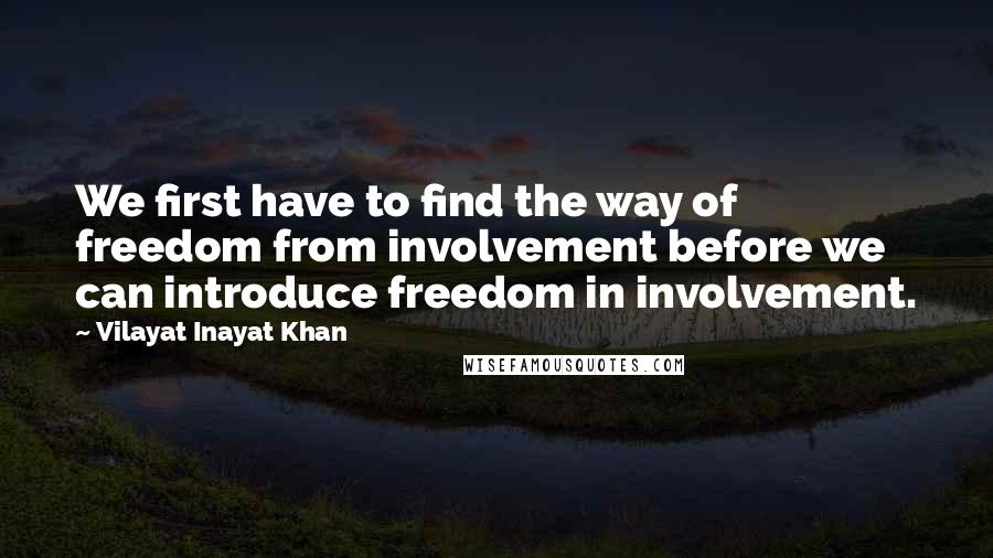 Vilayat Inayat Khan quotes: We first have to find the way of freedom from involvement before we can introduce freedom in involvement.