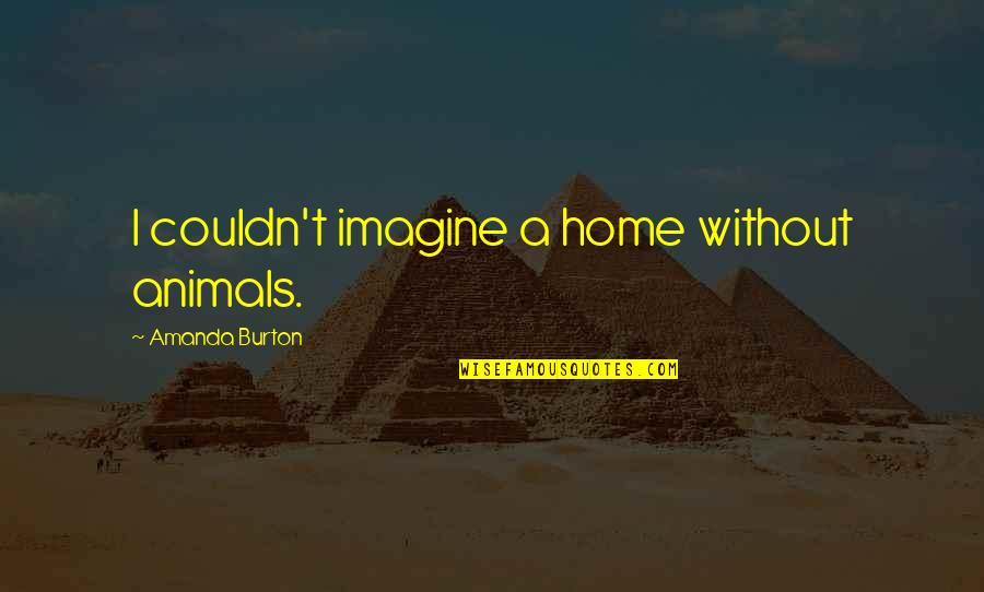 Vilayvanh Insixiengmay Quotes By Amanda Burton: I couldn't imagine a home without animals. Vilayvanh Insixiengmay Quotes By Amanda Burton: I couldn't imagine a home without animals.