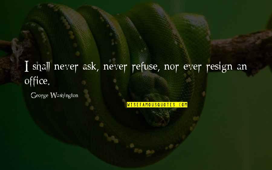 Vilberg Skole Quotes By George Washington: I shall never ask, never refuse, nor ever