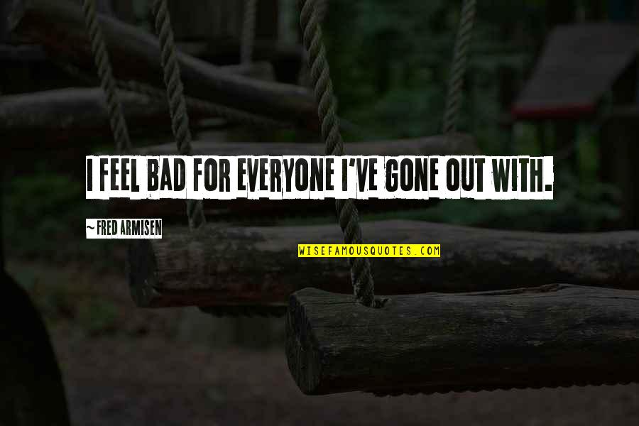 Vilches Resort Quotes By Fred Armisen: I feel bad for everyone I've gone out Vilches Resort Quotes By Fred Armisen: I feel bad for everyone I've gone out