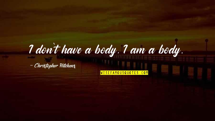 Vilchez Construction Quotes By Christopher Hitchens: I don't have a body, I am a Vilchez Construction Quotes By Christopher Hitchens: I don't have a body, I am a