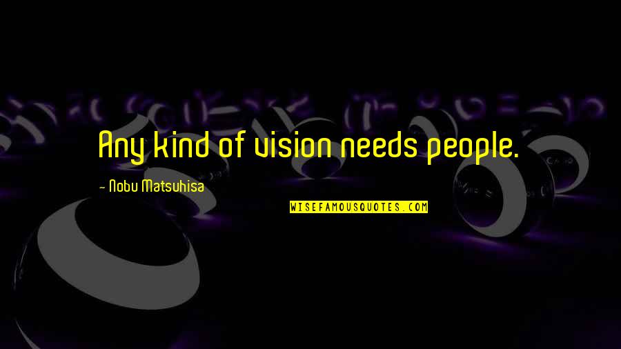 Vildana Selimbegovic Quotes By Nobu Matsuhisa: Any kind of vision needs people. Vildana Selimbegovic Quotes By Nobu Matsuhisa: Any kind of vision needs people.