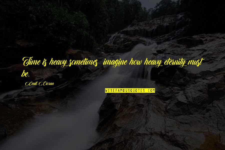 Vildanden Sang Quotes By Emil Cioran: Time is heavy sometimes; imagine how heavy eternity