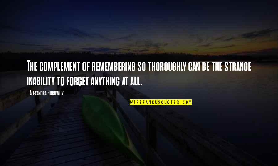 Vildosola Mcmillin Quotes By Alexandra Horowitz: The complement of remembering so thoroughly can be Vildosola Mcmillin Quotes By Alexandra Horowitz: The complement of remembering so thoroughly can be