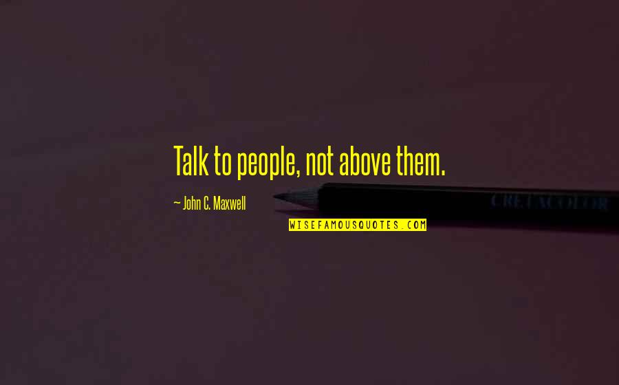Vile Woman Quotes By John C. Maxwell: Talk to people, not above them.