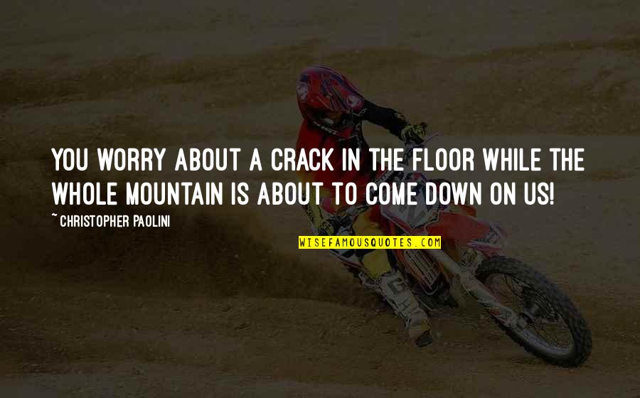 Vilely Boch Quotes By Christopher Paolini: You worry about a crack in the floor Vilely Boch Quotes By Christopher Paolini: You worry about a crack in the floor