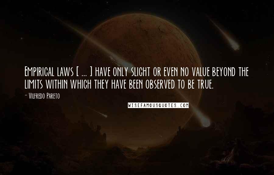 Vilfredo Pareto quotes: Empirical laws [ ... ] have only slight or even no value beyond the limits within which they have been observed to be true.