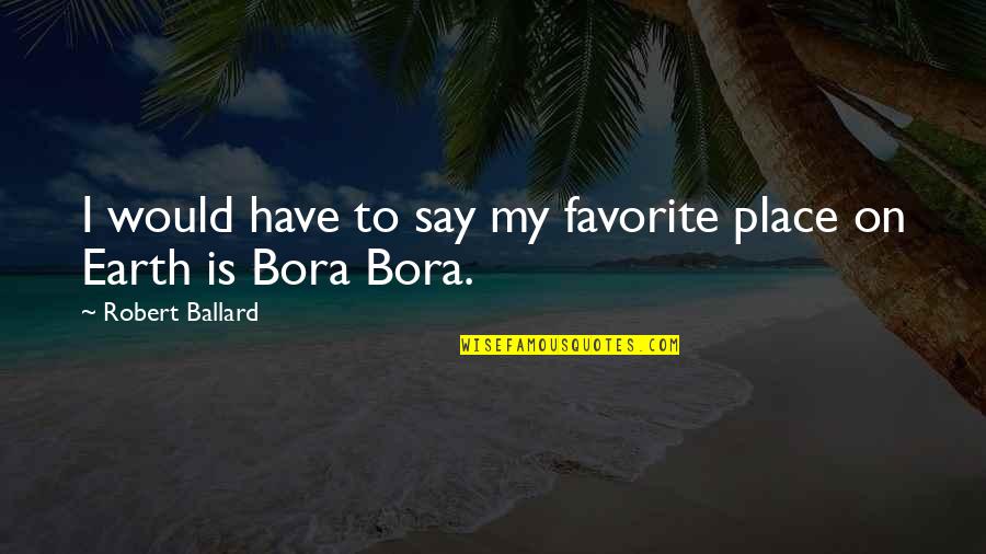 Vilgefortz Actor Quotes By Robert Ballard: I would have to say my favorite place Vilgefortz Actor Quotes By Robert Ballard: I would have to say my favorite place