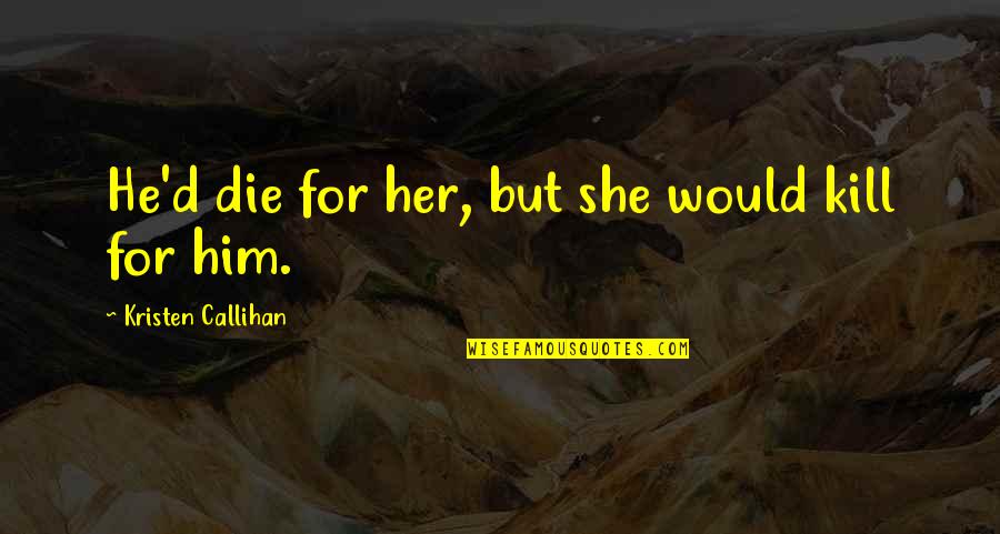 Vilgot Swivel Quotes By Kristen Callihan: He'd die for her, but she would kill Vilgot Swivel Quotes By Kristen Callihan: He'd die for her, but she would kill