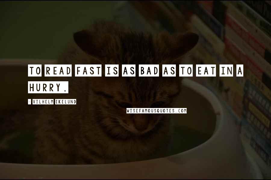 Vilhelm Ekelund quotes: To read fast is as bad as to eat in a hurry.