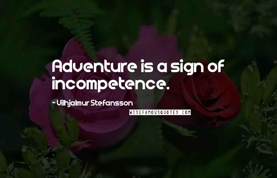 Vilhjalmur Stefansson quotes: Adventure is a sign of incompetence.