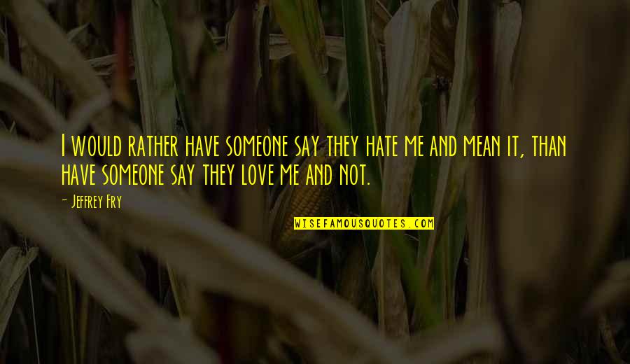 Vilibaldo Quotes By Jeffrey Fry: I would rather have someone say they hate Vilibaldo Quotes By Jeffrey Fry: I would rather have someone say they hate