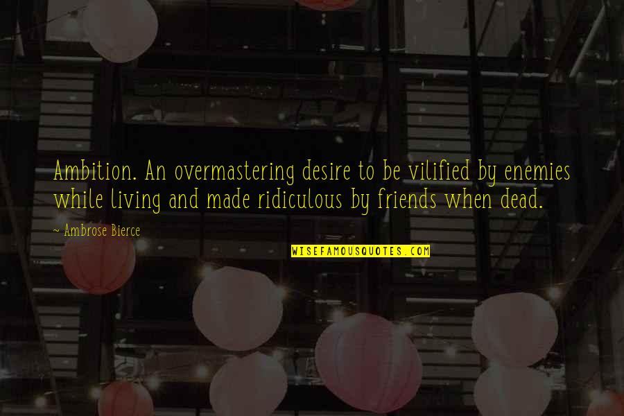 Vilified Quotes By Ambrose Bierce: Ambition. An overmastering desire to be vilified by