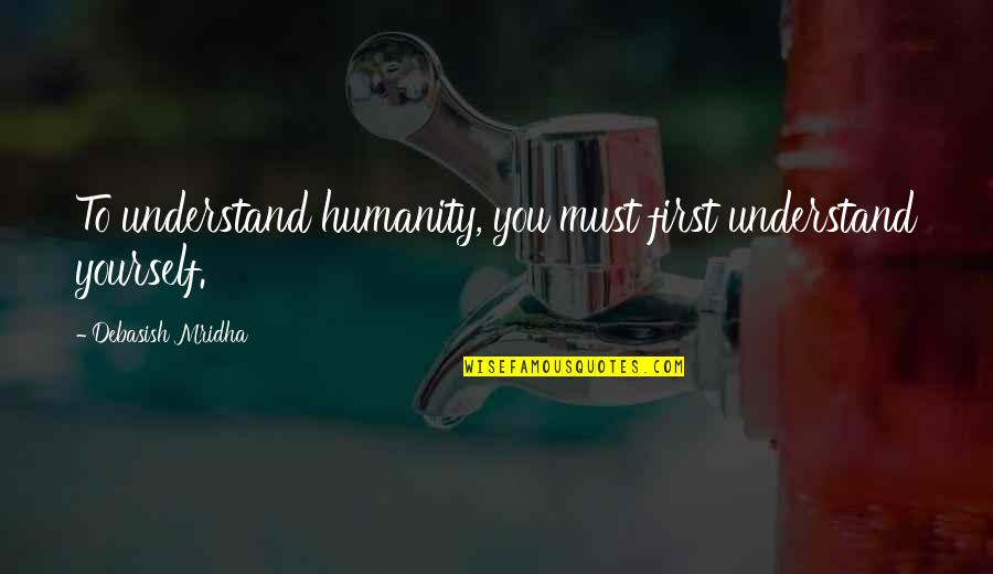Vilified Quotes By Debasish Mridha: To understand humanity, you must first understand yourself.