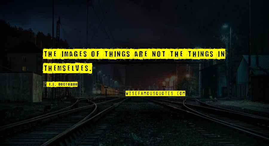 Vilifies Quotes By E.L. Doctorow: The images of things are not the things Vilifies Quotes By E.L. Doctorow: The images of things are not the things