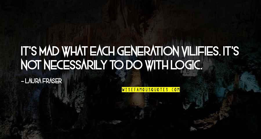 Vilifies Quotes By Laura Fraser: It's mad what each generation vilifies. It's not