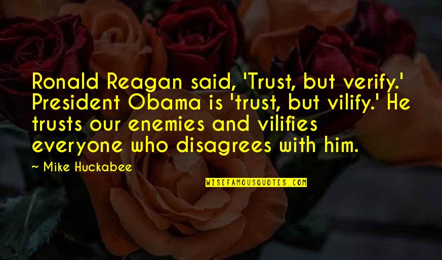 Vilifies Quotes By Mike Huckabee: Ronald Reagan said, 'Trust, but verify.' President Obama Vilifies Quotes By Mike Huckabee: Ronald Reagan said, 'Trust, but verify.' President Obama